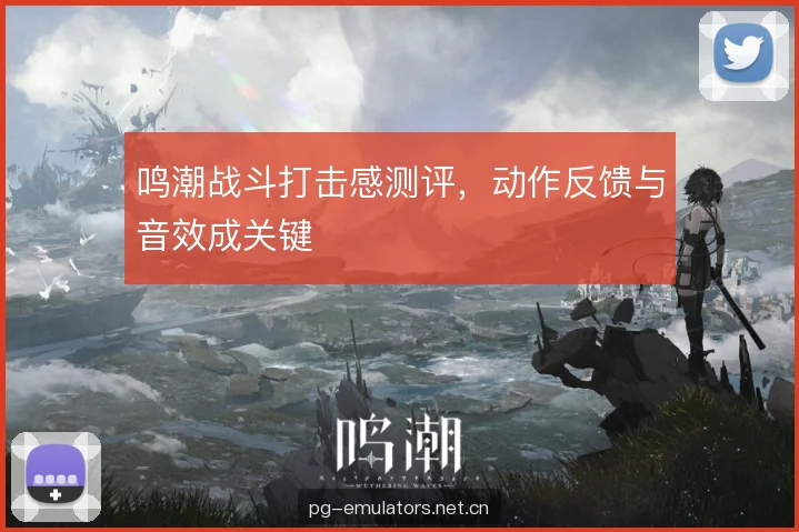 鸣潮战斗打击感测评，动作反馈与音效成关键